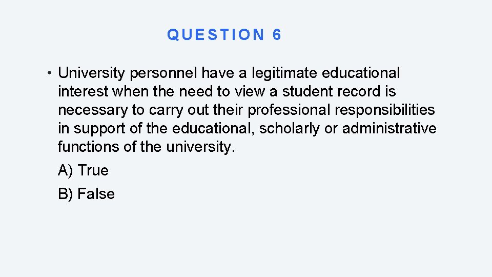 QUESTION 6 • University personnel have a legitimate educational interest when the need to