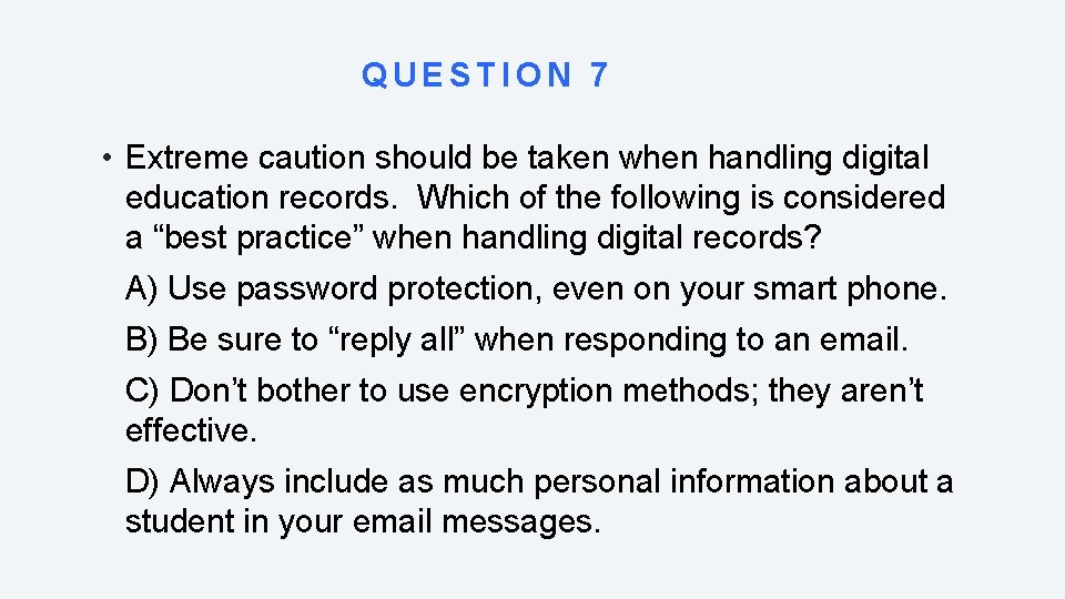 QUESTION 7 • Extreme caution should be taken when handling digital education records. Which