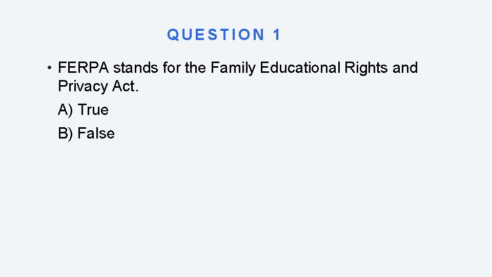 QUESTION 1 • FERPA stands for the Family Educational Rights and Privacy Act. A)