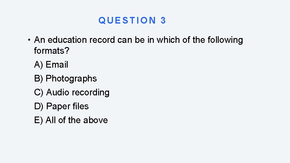 QUESTION 3 • An education record can be in which of the following formats?