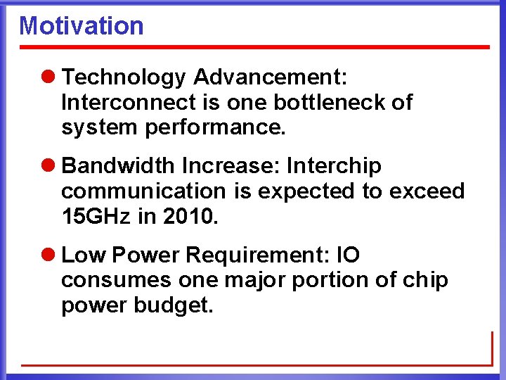 Motivation l Technology Advancement: Interconnect is one bottleneck of system performance. l Bandwidth Increase: