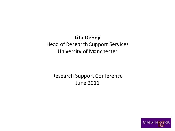 Lita Denny Head of Research Support Services University of Manchester Research Support Conference June Lita Denny Head of Research Support Services University of Manchester Research Support Conference June