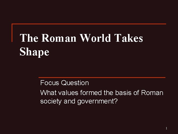 The Roman World Takes Shape Focus Question What values formed the basis of Roman