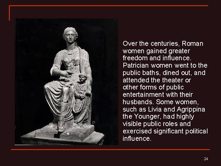 n Over the centuries, Roman women gained greater freedom and influence. Patrician women went