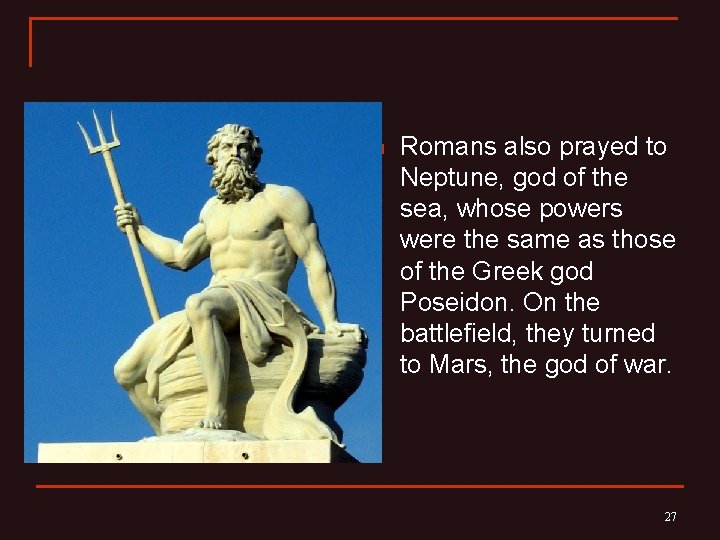 n Romans also prayed to Neptune, god of the sea, whose powers were the