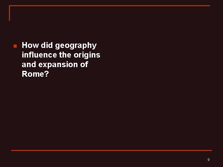 n How did geography influence the origins and expansion of Rome? 9 