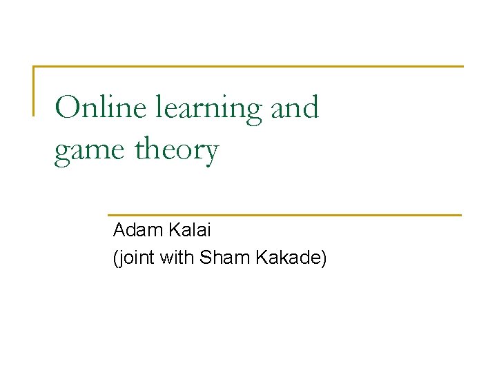 Online learning and game theory Adam Kalai (joint with Sham Kakade) 