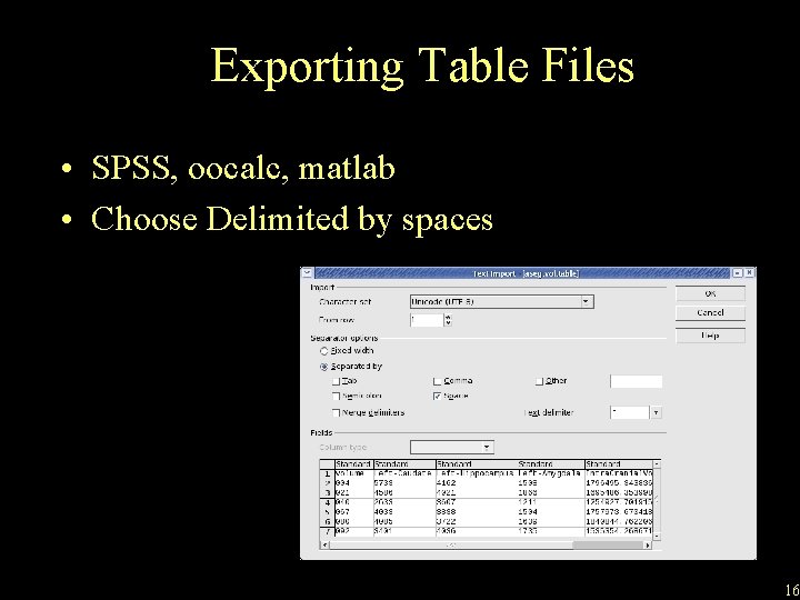 Exporting Table Files • SPSS, oocalc, matlab • Choose Delimited by spaces 16 
