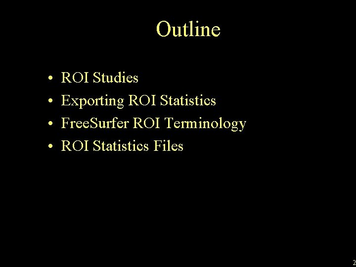 Outline • • ROI Studies Exporting ROI Statistics Free. Surfer ROI Terminology ROI Statistics