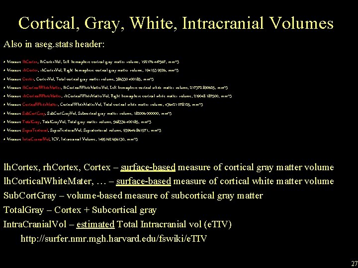 Cortical, Gray, White, Intracranial Volumes Also in aseg. stats header: # Measure lh. Cortex,