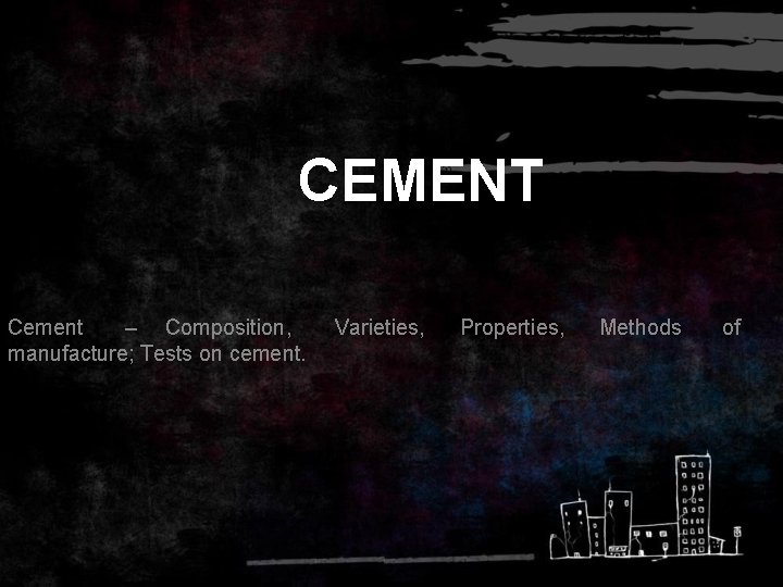 CEMENT Cement – Composition, manufacture; Tests on cement. Varieties, Properties, Methods of 