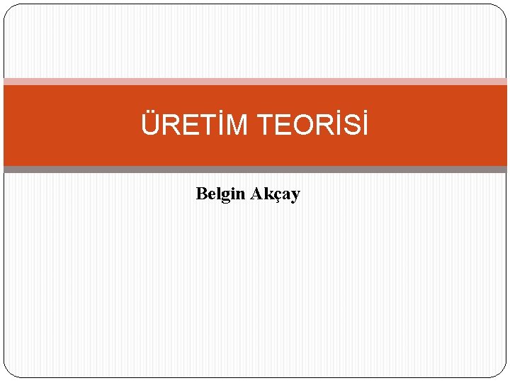 ÜRETİM TEORİSİ Belgin Akçay 