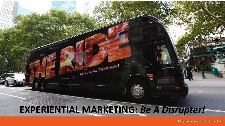 EXPERIENTIAL MARKETING: Be A Disrupter! Proprietary and Confidential 