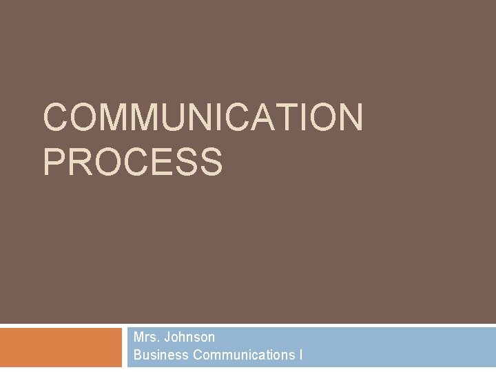 COMMUNICATION PROCESS Mrs. Johnson Business Communications I 