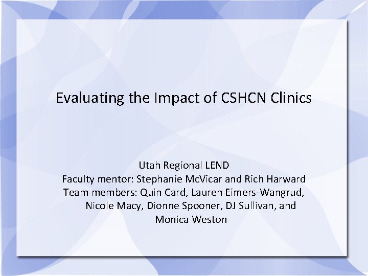 Evaluating the Impact of CSHCN Clinics Utah Regional LEND Faculty mentor: Stephanie Mc. Vicar