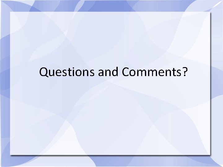 Questions and Comments? 