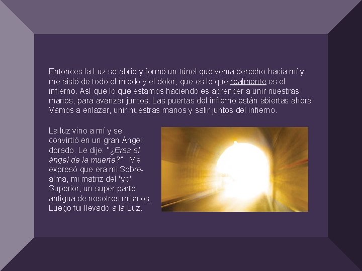 Entonces la Luz se abrió y formó un túnel que venía derecho hacia mí