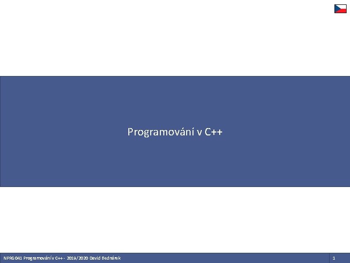 Programování v C++ NPRG 041 Programování v C++ - 2019/2020 David Bednárek 1 