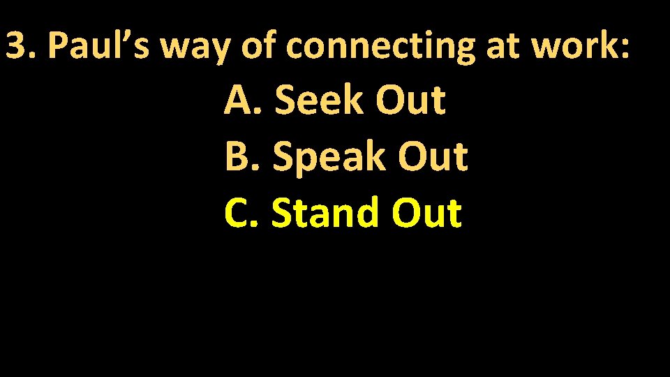 3. Paul’s way of connecting at work: A. Seek Out B. Speak Out C.