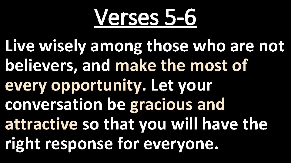 Verses 5 -6 Live wisely among those who are not believers, and make the