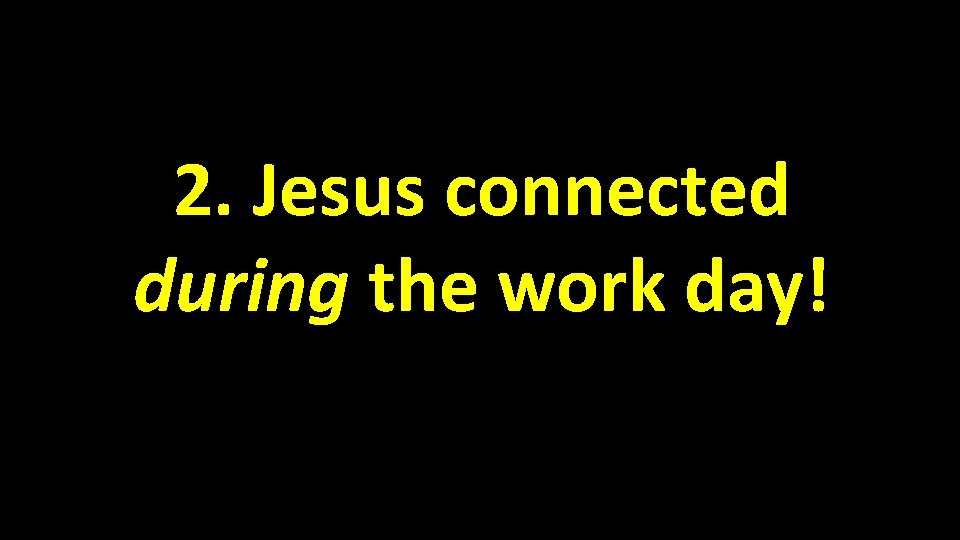 2. Jesus connected during the work day! 