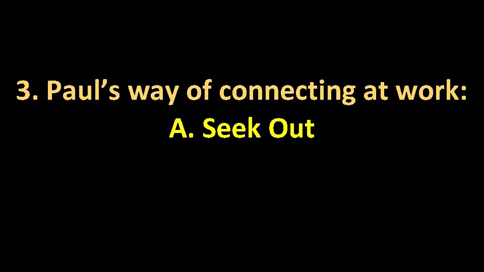 3. Paul’s way of connecting at work: A. Seek Out 