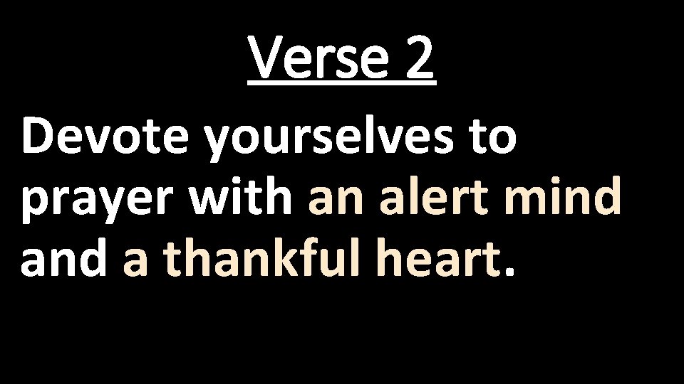 Verse 2 Devote yourselves to prayer with an alert mind a thankful heart. 