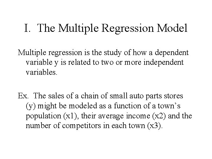 I. The Multiple Regression Model Multiple regression is the study of how a dependent