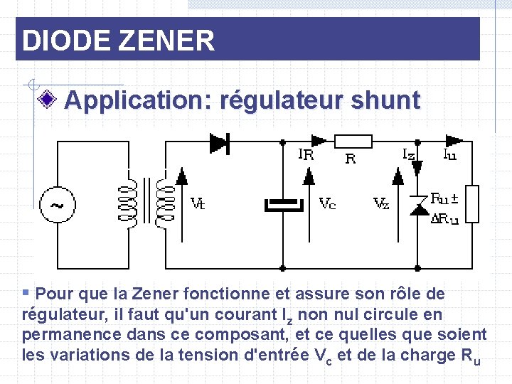 DIODE ZENER Application: régulateur shunt § Pour que la Zener fonctionne et assure son