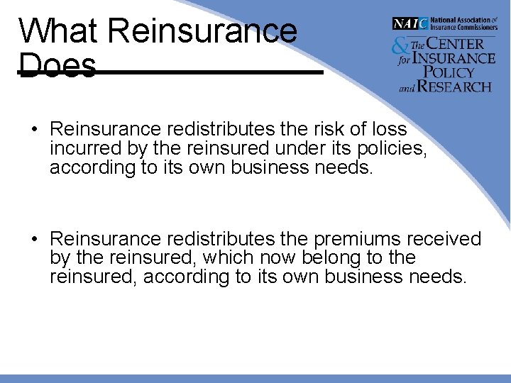 What Reinsurance Does • Reinsurance redistributes the risk of loss incurred by the reinsured