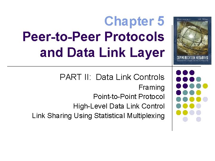 Chapter 5 Peer-to-Peer Protocols and Data Link Layer PART II: Data Link Controls Framing