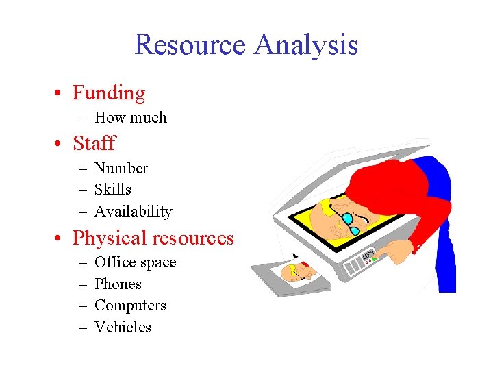 Resource Analysis • Funding – How much • Staff – Number – Skills –