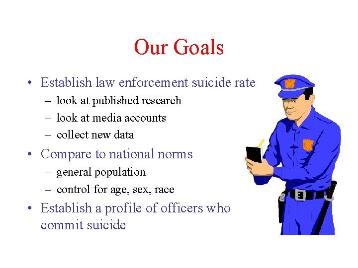 Our Goals • Establish law enforcement suicide rate – look at published research –