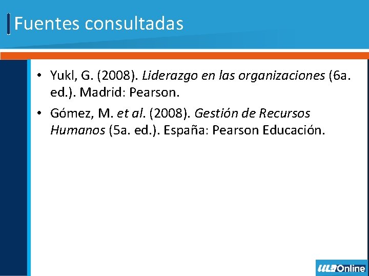 Fuentes consultadas • Yukl, G. (2008). Liderazgo en las organizaciones (6 a. ed. ).