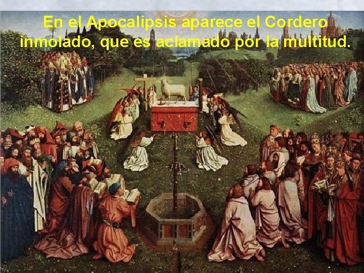 En el Apocalipsis aparece el Cordero inmolado, que es aclamado por la multitud. En el Apocalipsis aparece el Cordero inmolado, que es aclamado por la multitud.