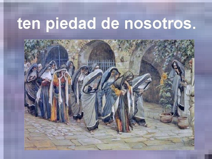 ten piedad de nosotros. ten piedad de nosotros.