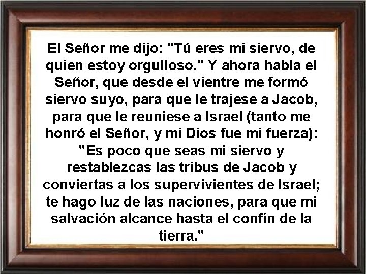 El Señor me dijo: "Tú eres mi siervo, de quien estoy orgulloso. " Y El Señor me dijo: "Tú eres mi siervo, de quien estoy orgulloso. " Y