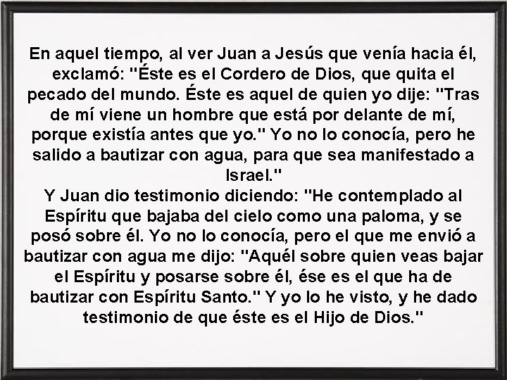 En aquel tiempo, al ver Juan a Jesús que venía hacia él, exclamó: "Éste En aquel tiempo, al ver Juan a Jesús que venía hacia él, exclamó: "Éste