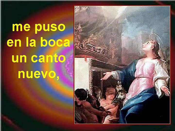 me puso en la boca un canto nuevo, me puso en la boca un canto nuevo,
