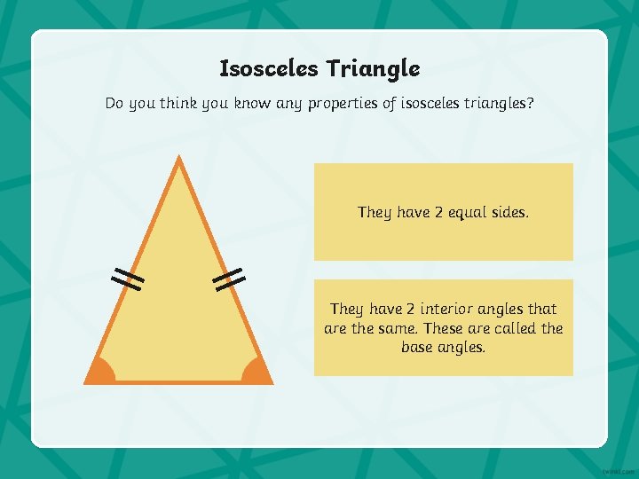 Isosceles Triangle Do you think you know any properties of isosceles triangles? They have