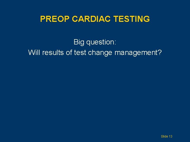 PREOP CARDIAC TESTING Big question: Will results of test change management? Slide 13 