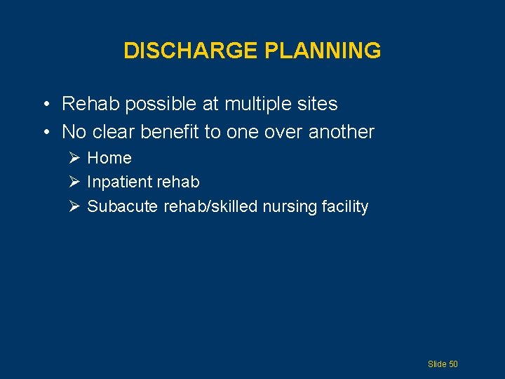 DISCHARGE PLANNING • Rehab possible at multiple sites • No clear benefit to one