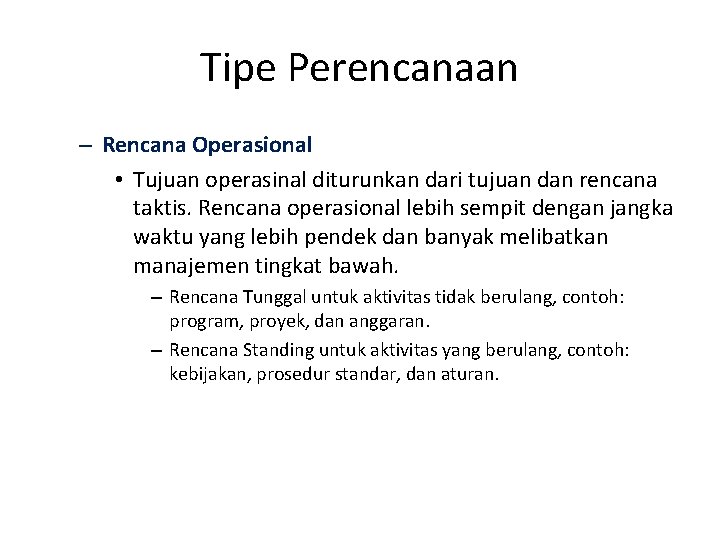 Tipe Perencanaan – Rencana Operasional • Tujuan operasinal diturunkan dari tujuan dan rencana taktis.