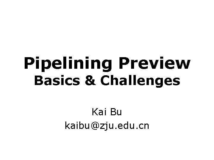 Pipelining Preview Basics & Challenges Kai Bu kaibu@zju. edu. cn 