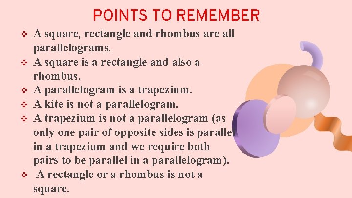 POINTS TO REMEMBER v v v A square, rectangle and rhombus are all parallelograms.