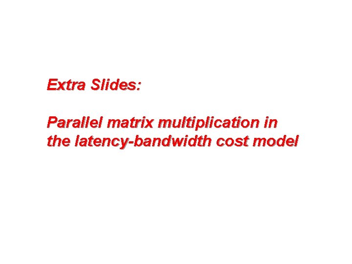 Extra Slides: Parallel matrix multiplication in the latency-bandwidth cost model 