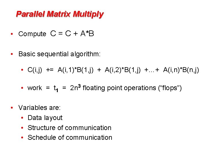 Parallel Matrix Multiply • Compute C = C + A*B • Basic sequential algorithm: