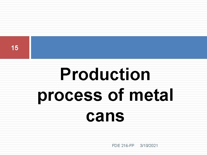 15 Production process of metal cans FDE 216 -FP 3/10/2021 