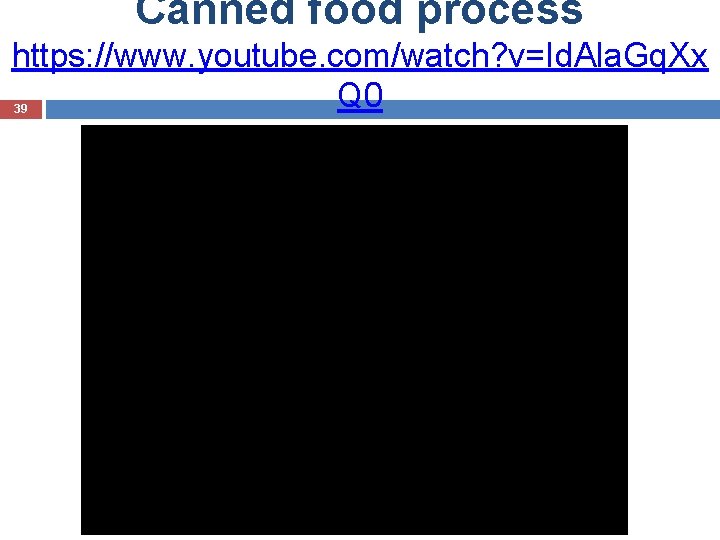Canned food process https: //www. youtube. com/watch? v=Id. Ala. Gq. Xx Q 0 39