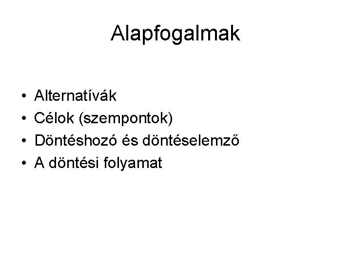 Alapfogalmak • • Alternatívák Célok (szempontok) Döntéshozó és döntéselemző A döntési folyamat 
